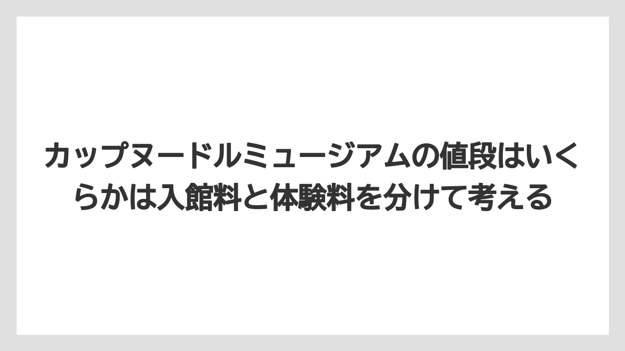 【リゾート】【宿泊】【旅】カップヌードルミュージアムの値段はいくらかは入館料と体験料を分けて考える