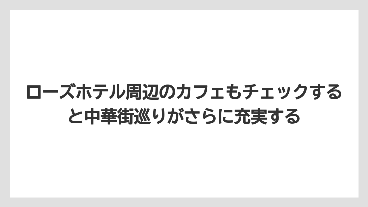 【リゾート】【宿泊】【旅】ローズホテル周辺のカフェもチェックすると中華街巡りがさらに充実する
