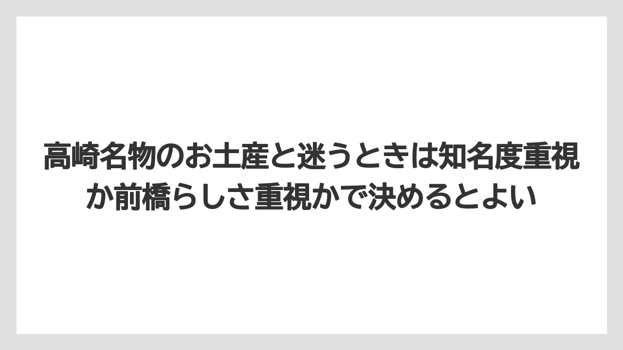【リゾート】【宿泊】【旅】高崎名物のお土産と迷うときは知名度重視か前橋らしさ重視かで決めるとよい