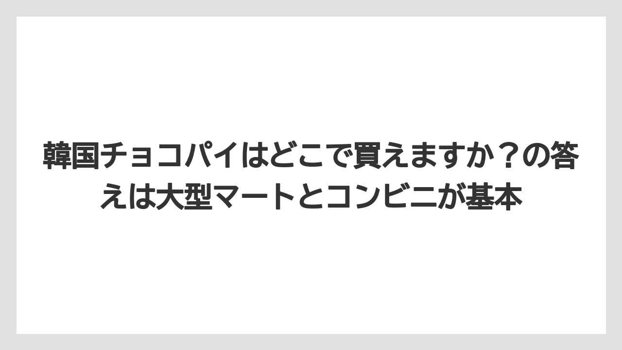 【リゾート】【宿泊】【旅】韓国チョコパイはどこで買えますか？の答えは大型マートとコンビニが基本