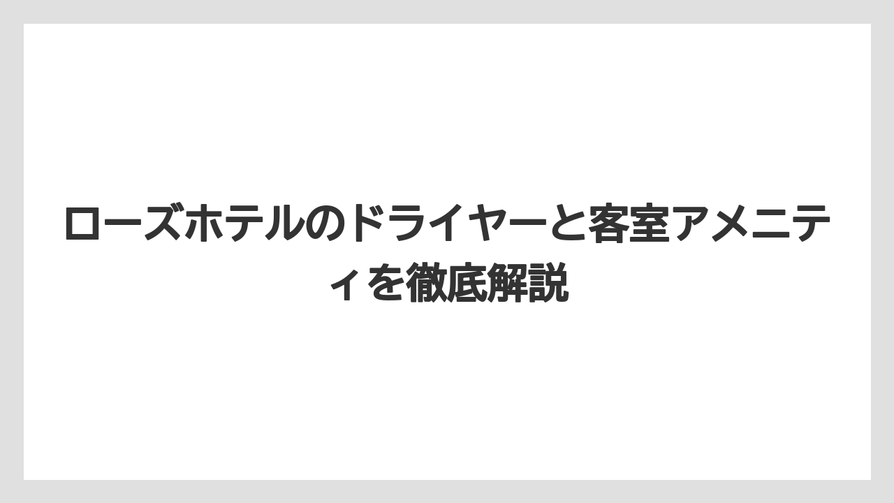 ローズホテルのドライヤーと客室アメニティを徹底解説