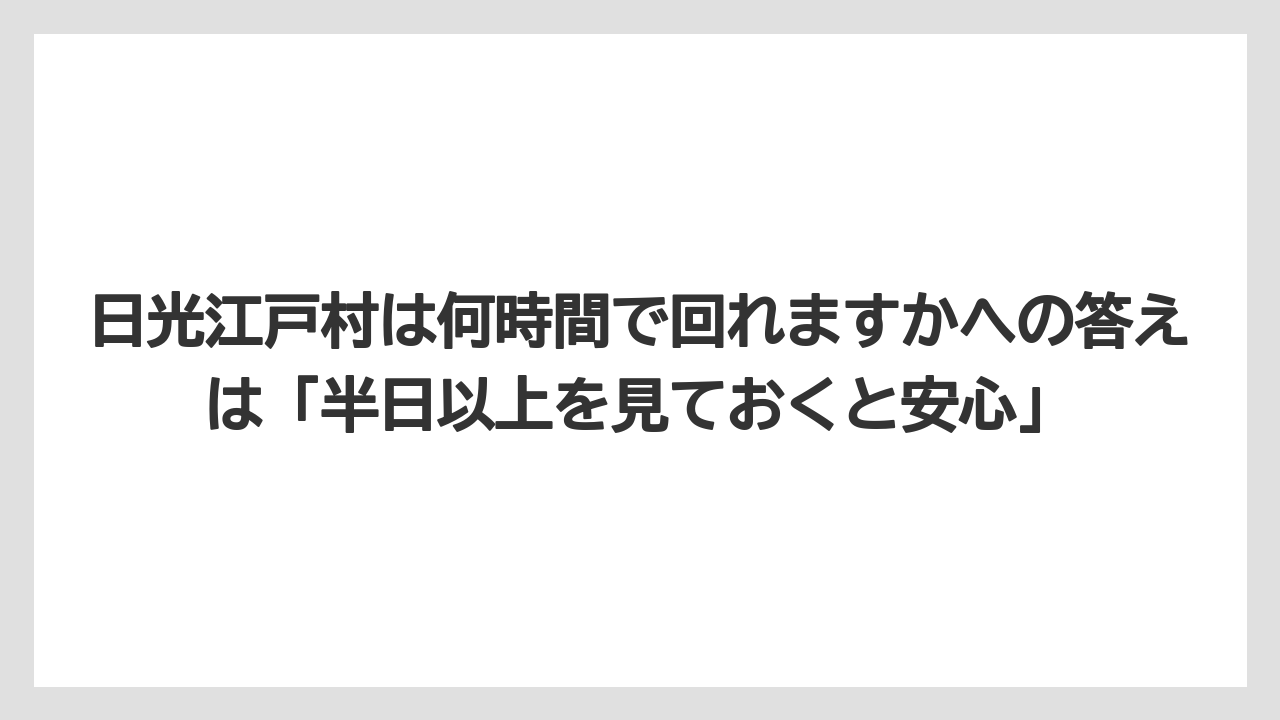 【リゾート】【宿泊】【旅】日光江戸村は何時間で回れますかへの答えは「半日以上を見ておくと安心」