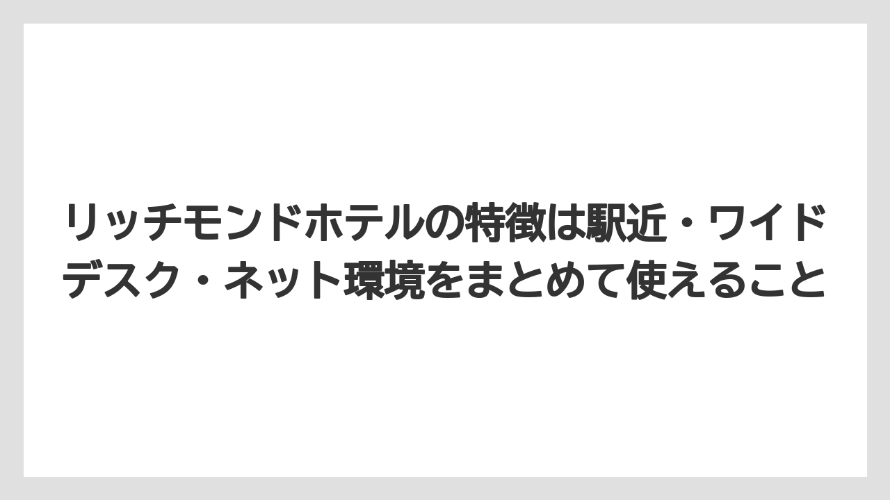 【リゾート】【宿泊】【旅】リッチモンドホテルの特徴は駅近・ワイドデスク・ネット環境をまとめて使えること