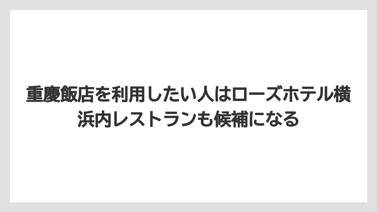 【リゾート】【宿泊】【旅】【楽天トラベル】重慶飯店を利用したい人はローズホテル横浜内レストランも候補になる