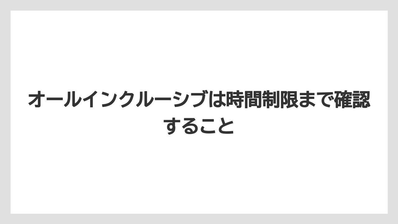 【リゾート】【宿泊】【旅】オールインクルーシブは時間制限まで確認すること