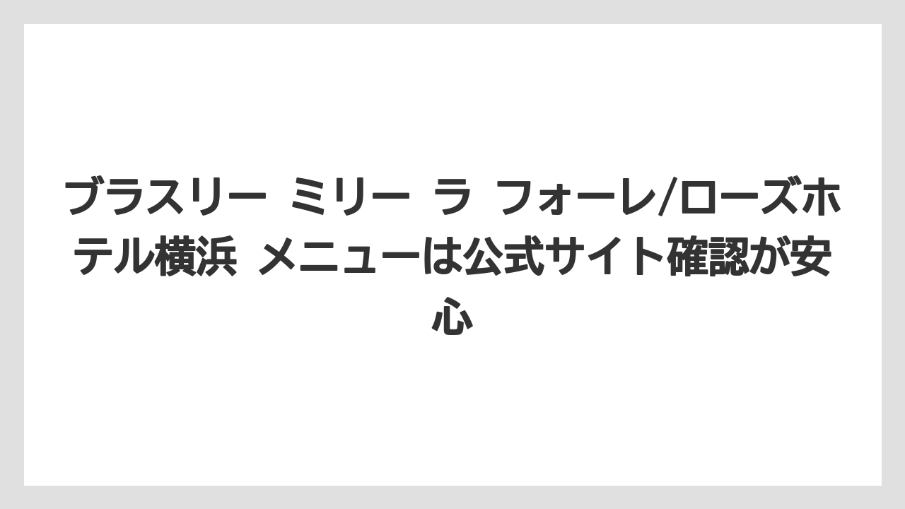 【リゾート】【宿泊】【旅】ブラスリー ミリー ラ フォーレ/ローズホテル横浜 メニューは公式サイト確認が安心