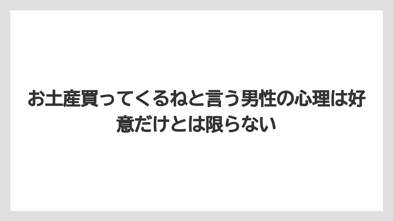 【リゾート】【宿泊】【旅】お土産買ってくるねと言う男性の心理は好意だけとは限らない