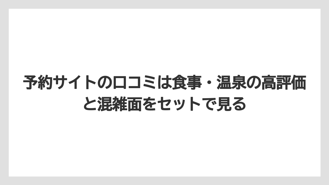 【リゾート】【宿泊】【旅】予約サイトの口コミは食事・温泉の高評価と混雑面をセットで見る