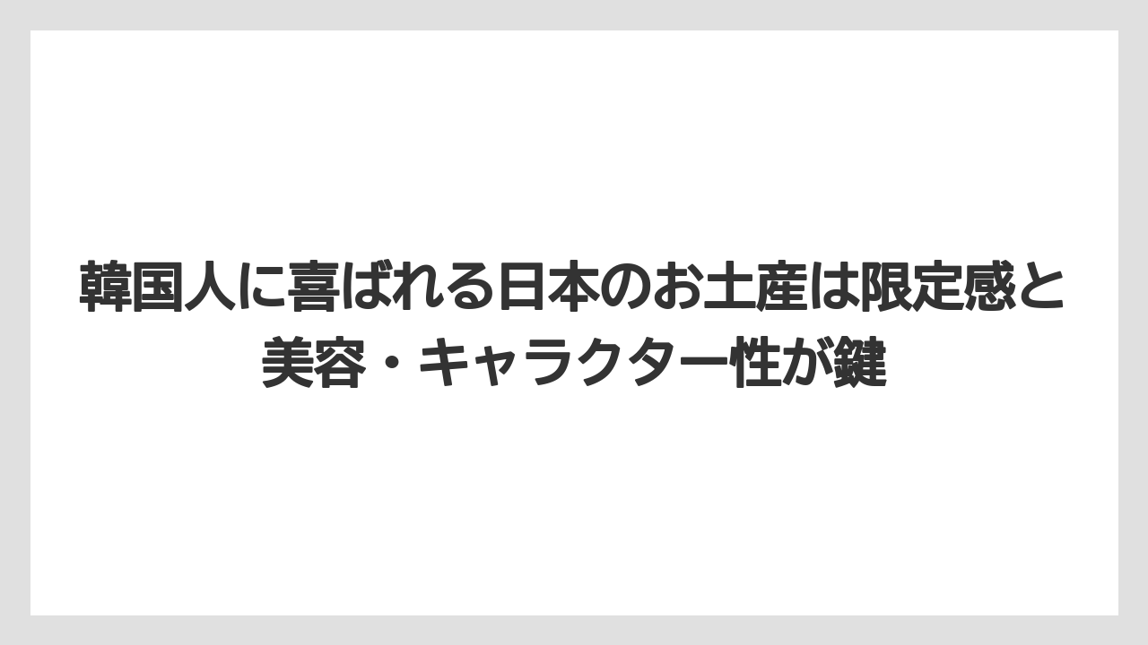 【リゾート】【宿泊】【旅】韓国人に喜ばれる日本のお土産は限定感と美容・キャラクター性が鍵