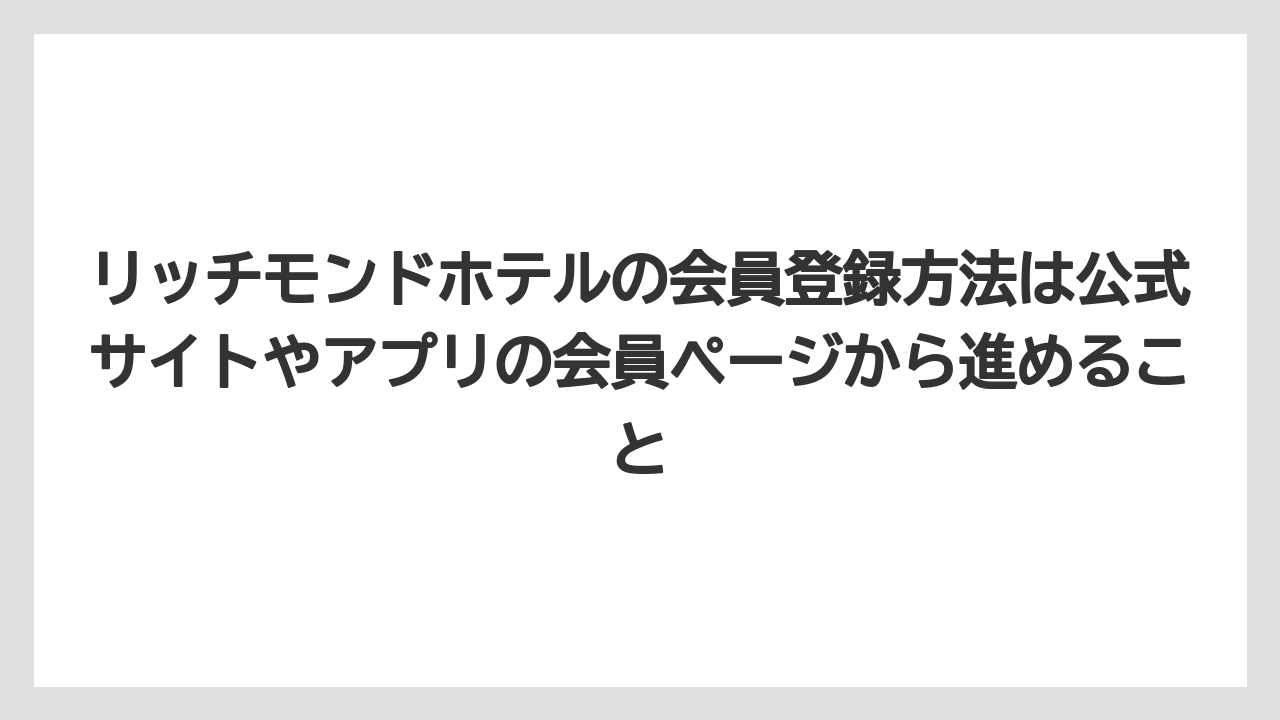 【リゾート】【宿泊】【旅】リッチモンドホテルの会員登録方法は公式サイトやアプリの会員ページから進めること