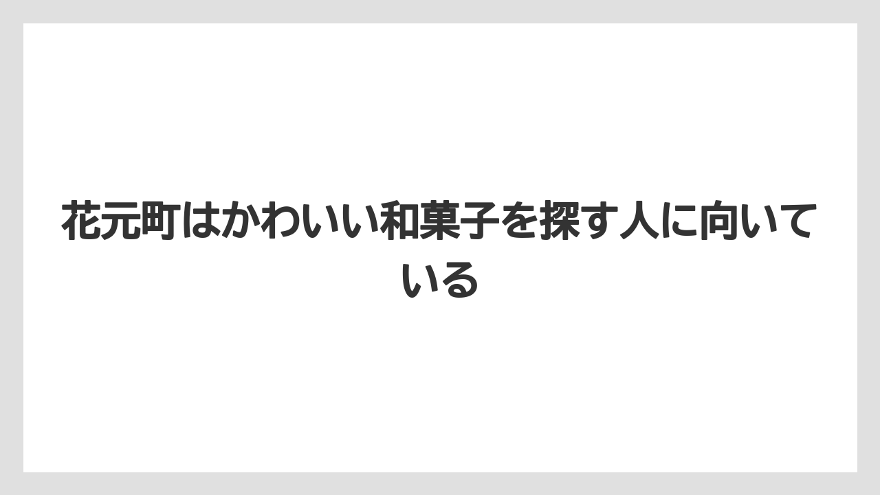 【リゾート】【宿泊】【旅】花元町はかわいい和菓子を探す人に向いている