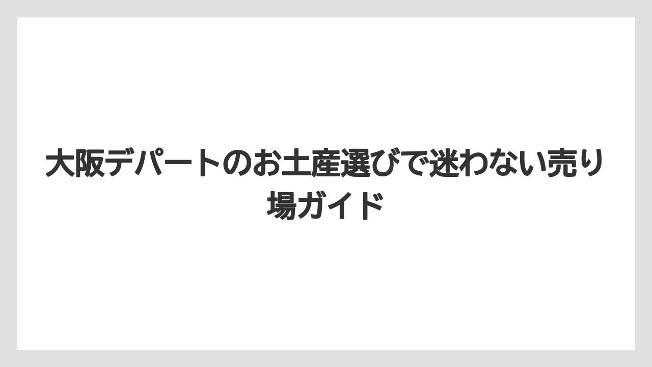 大阪デパートのお土産選びで迷わない売り場ガイド