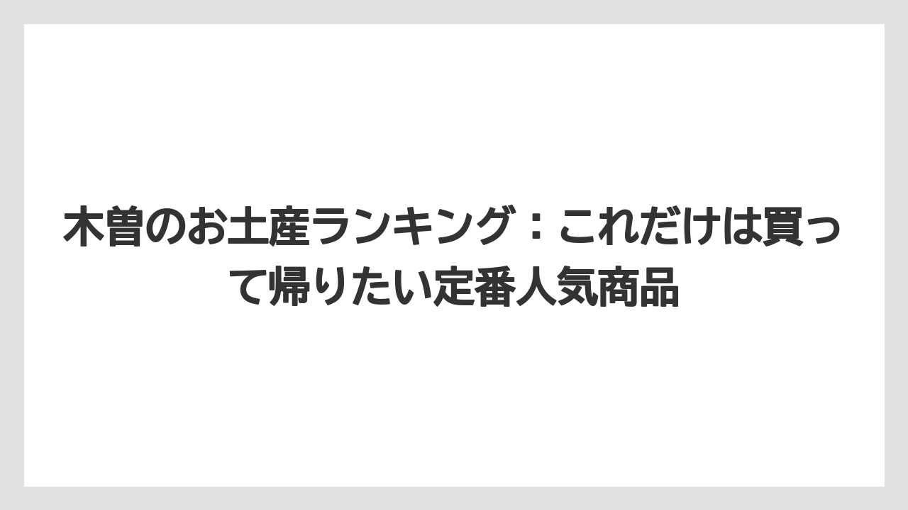 木曽のお土産ランキング:これだけは買って帰りたい定番人気商品