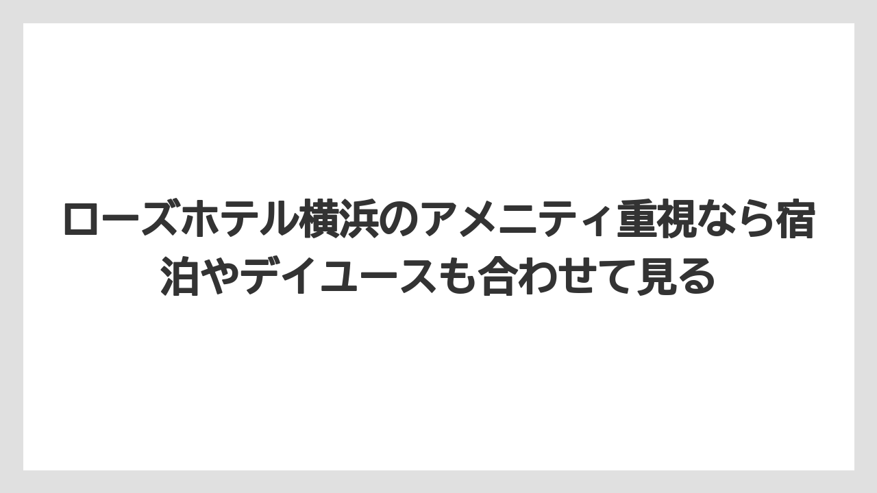 【リゾート】【宿泊】【旅】ローズホテル横浜のアメニティ重視なら宿泊やデイユースも合わせて見る