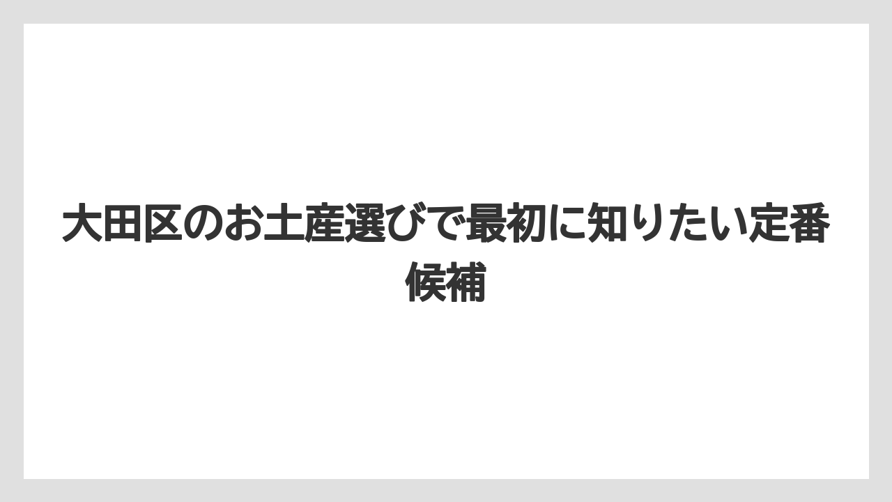 大田区のお土産選びで最初に知りたい定番候補