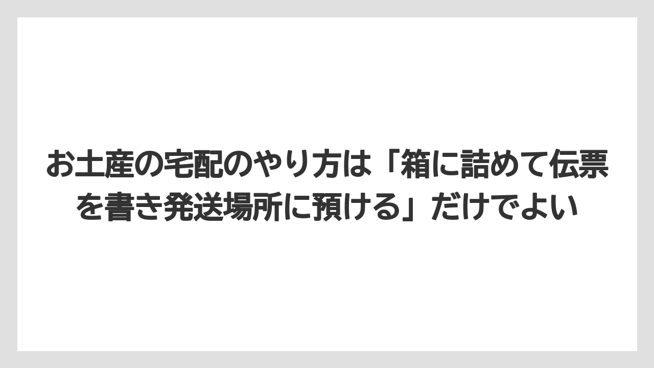 【リゾート】【宿泊】【旅】お土産の宅配のやり方は「箱に詰めて伝票を書き発送場所に預ける」だけでよい