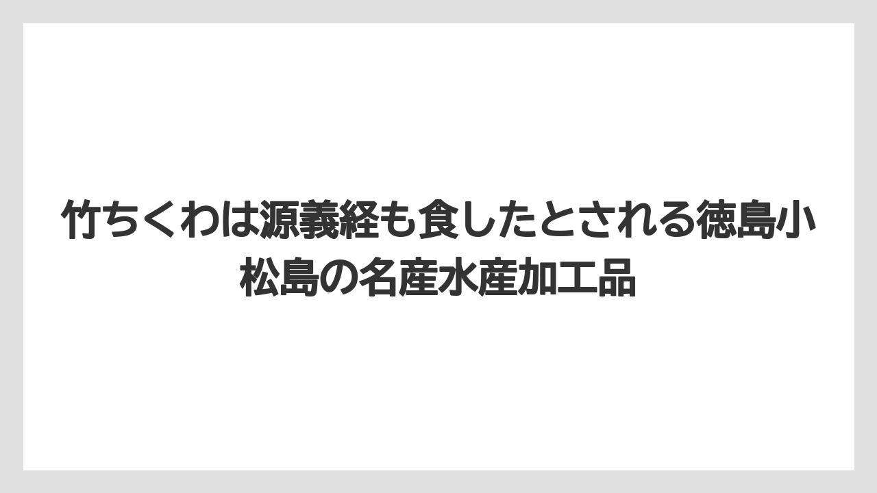 【リゾート】【宿泊】【旅】竹ちくわは源義経も食したとされる徳島小松島の名産水産加工品