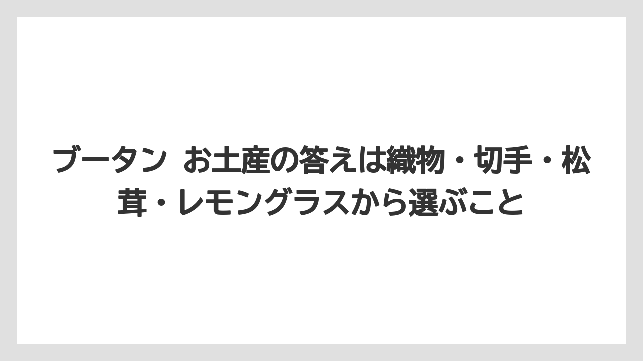 【リゾート】【宿泊】【旅】ブータン お土産の答えは織物・切手・松茸・レモングラスから選ぶこと