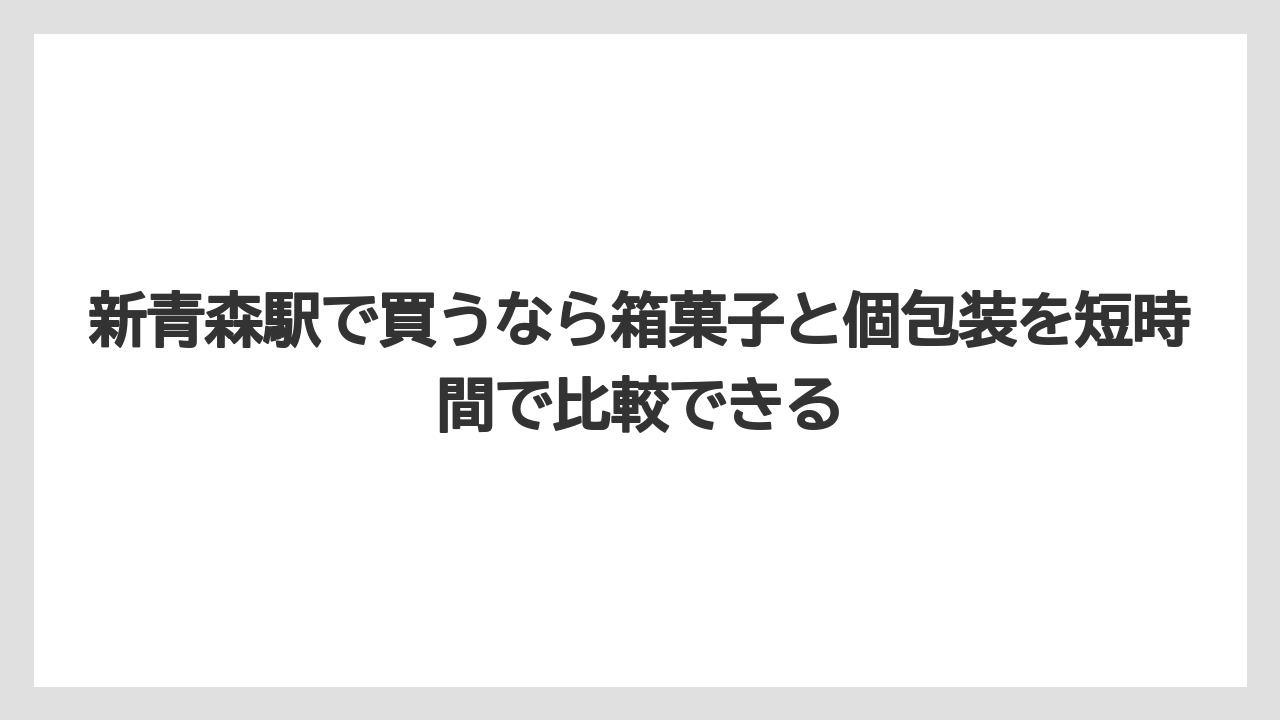 【リゾート】【宿泊】【旅】新青森駅で買うなら箱菓子と個包装を短時間で比較できる