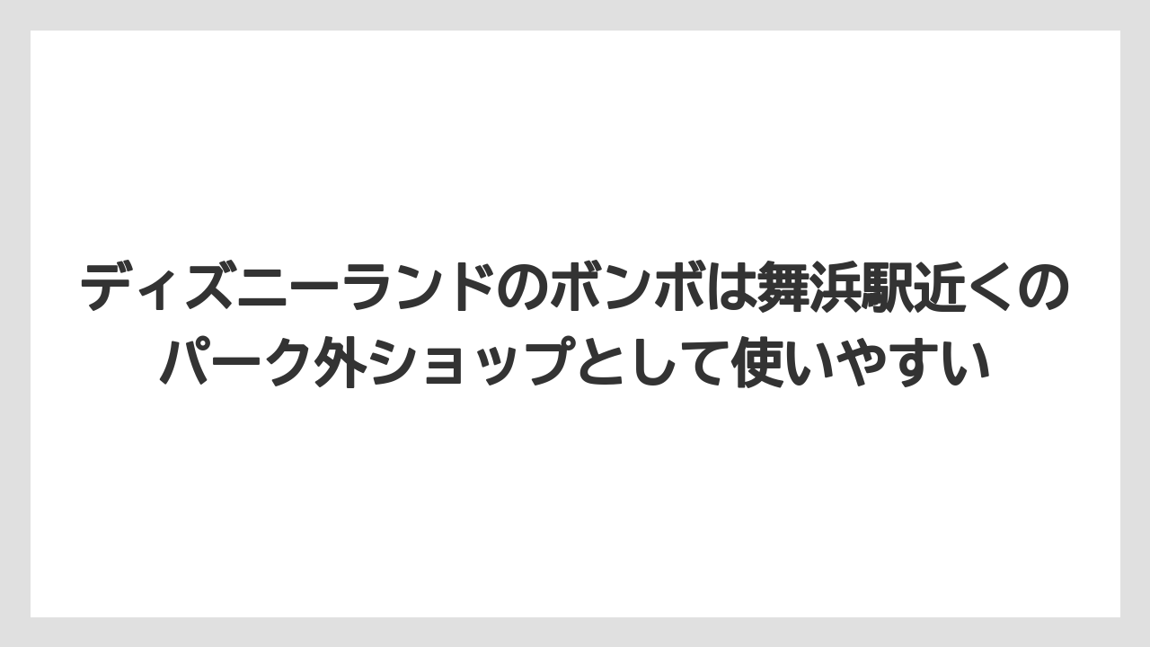 【リゾート】【宿泊】【旅】ディズニーランドのボンボは舞浜駅近くのパーク外ショップとして使いやすい