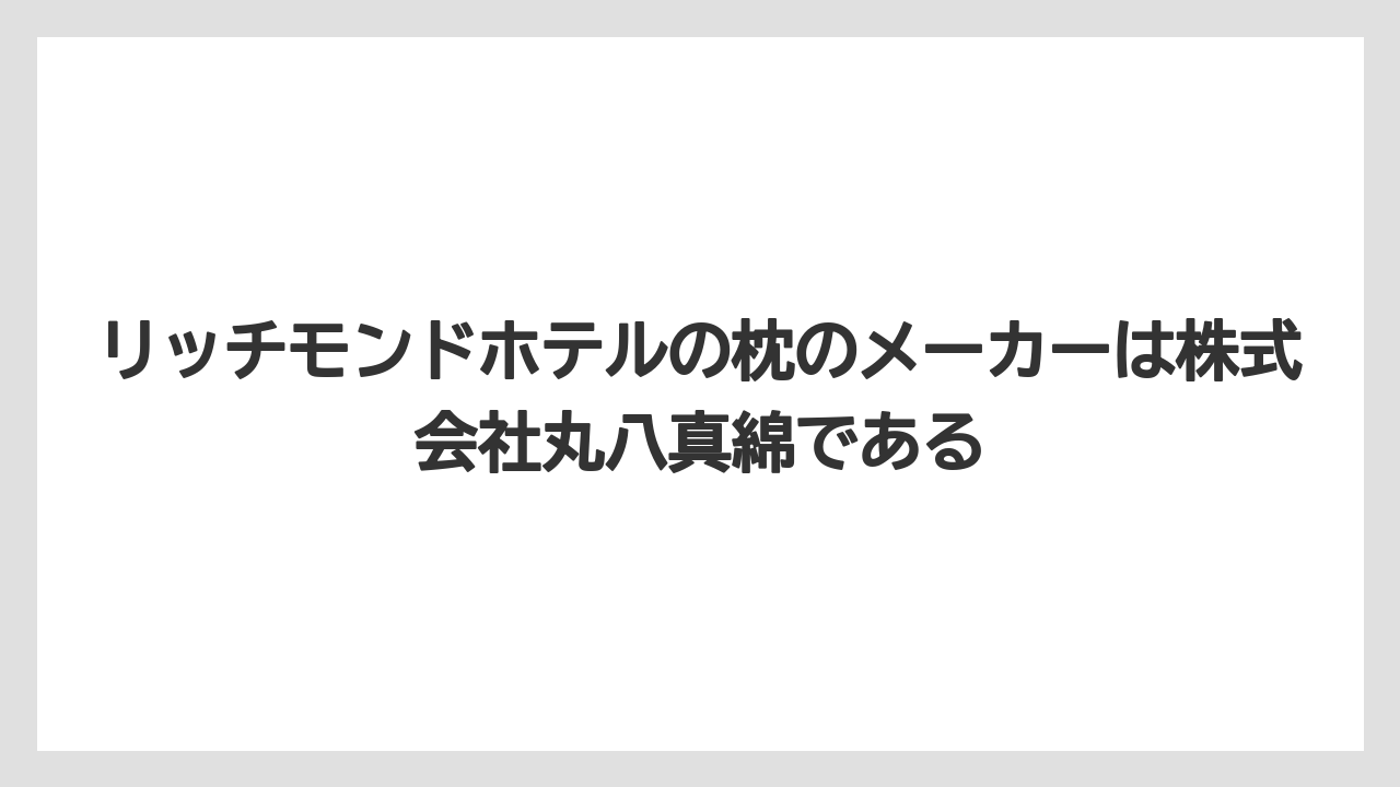 【リゾート】【宿泊】【旅】リッチモンドホテルの枕のメーカーは株式会社丸八真綿である