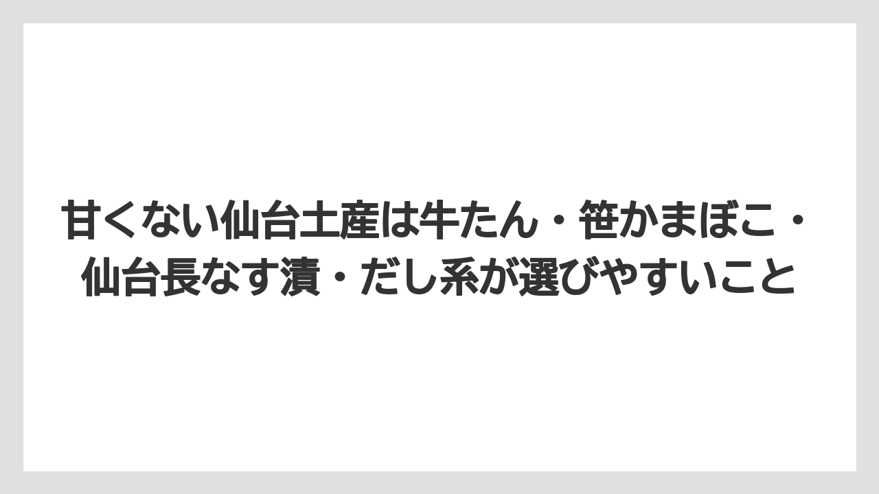【リゾート】【宿泊】【旅】甘くない仙台土産は牛たん・笹かまぼこ・仙台長なす漬・だし系が選びやすいこと