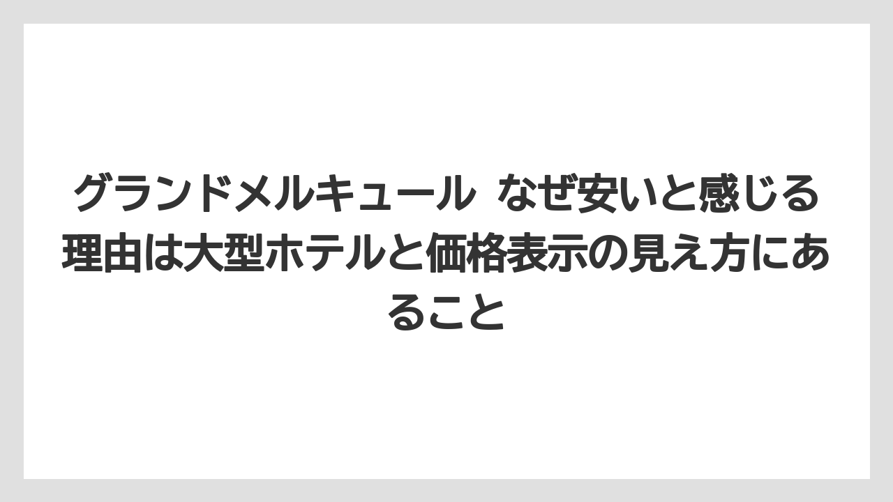 【リゾート】【宿泊】【旅】グランドメルキュール なぜ安いと感じる理由は大型ホテルと価格表示の見え方にあること