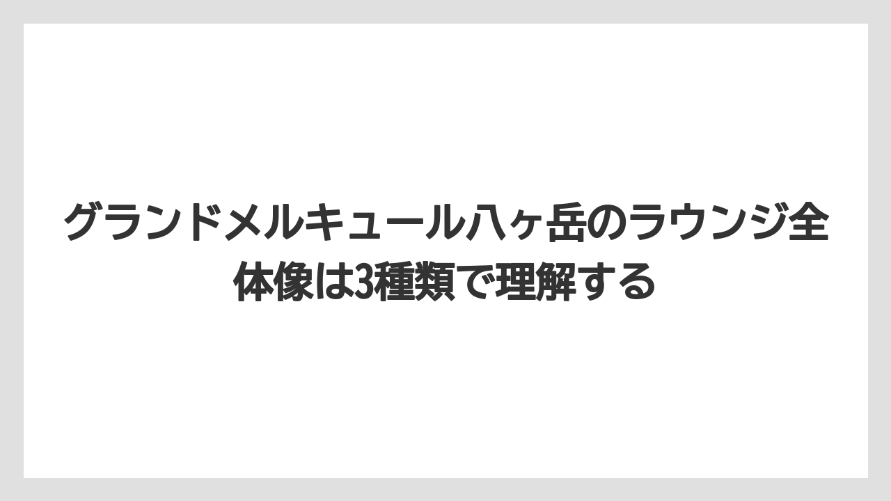 【リゾート】【国内旅行】【宿泊】【旅】グランドメルキュール八ヶ岳のラウンジ全体像は3種類で理解する