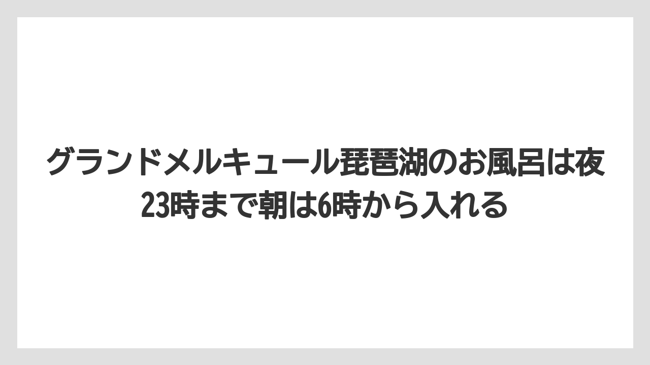 【リゾート】【宿泊】【旅】グランドメルキュール琵琶湖のお風呂は夜23時まで朝は6時から入れる