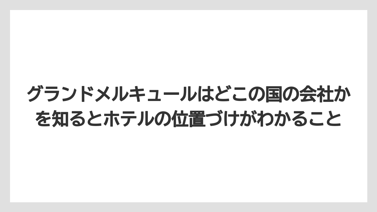 【リゾート】【国内旅行】【宿泊】【旅】グランドメルキュールはどこの国の会社かを知るとホテルの位置づけがわかること