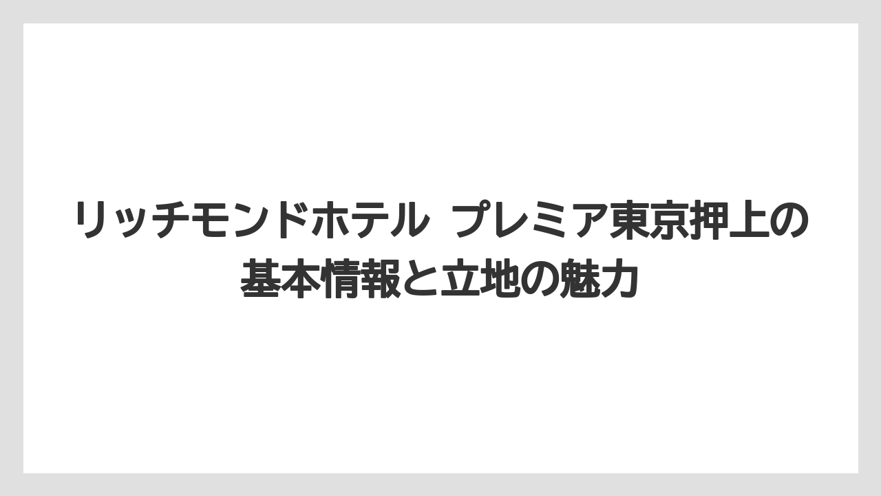 リッチモンドホテル プレミア東京押上の基本情報と立地の魅力
