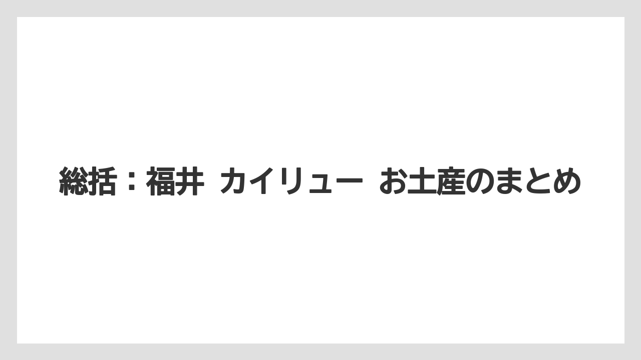 【リゾート】【宿泊】【旅】総括：福井 カイリュー お土産のまとめ