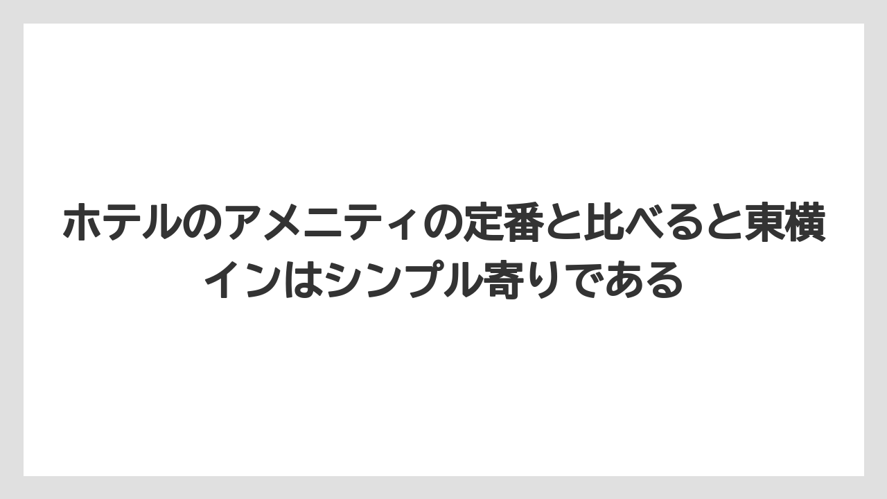 【リゾート】【宿泊】【東横イン】ホテルのアメニティの定番と比べると東横インはシンプル寄りである