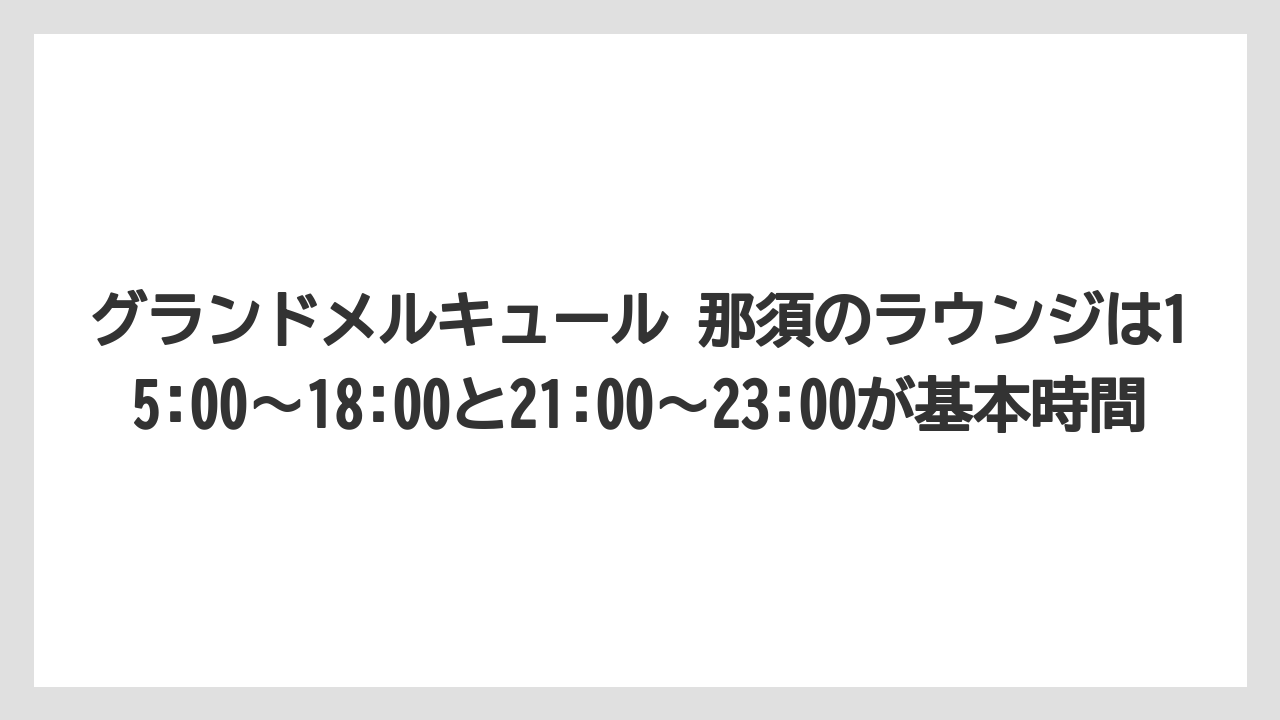 【リゾート】【国内旅行】【宿泊】【旅】グランドメルキュール 那須のラウンジは15:00〜18:00と21:00〜23:00が基本時間