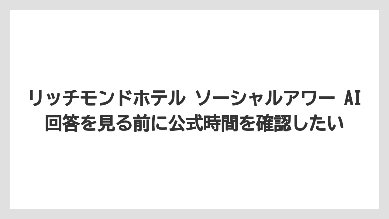 【リゾート】【宿泊】【旅】リッチモンドホテル ソーシャルアワー AI回答を見る前に公式時間を確認したい