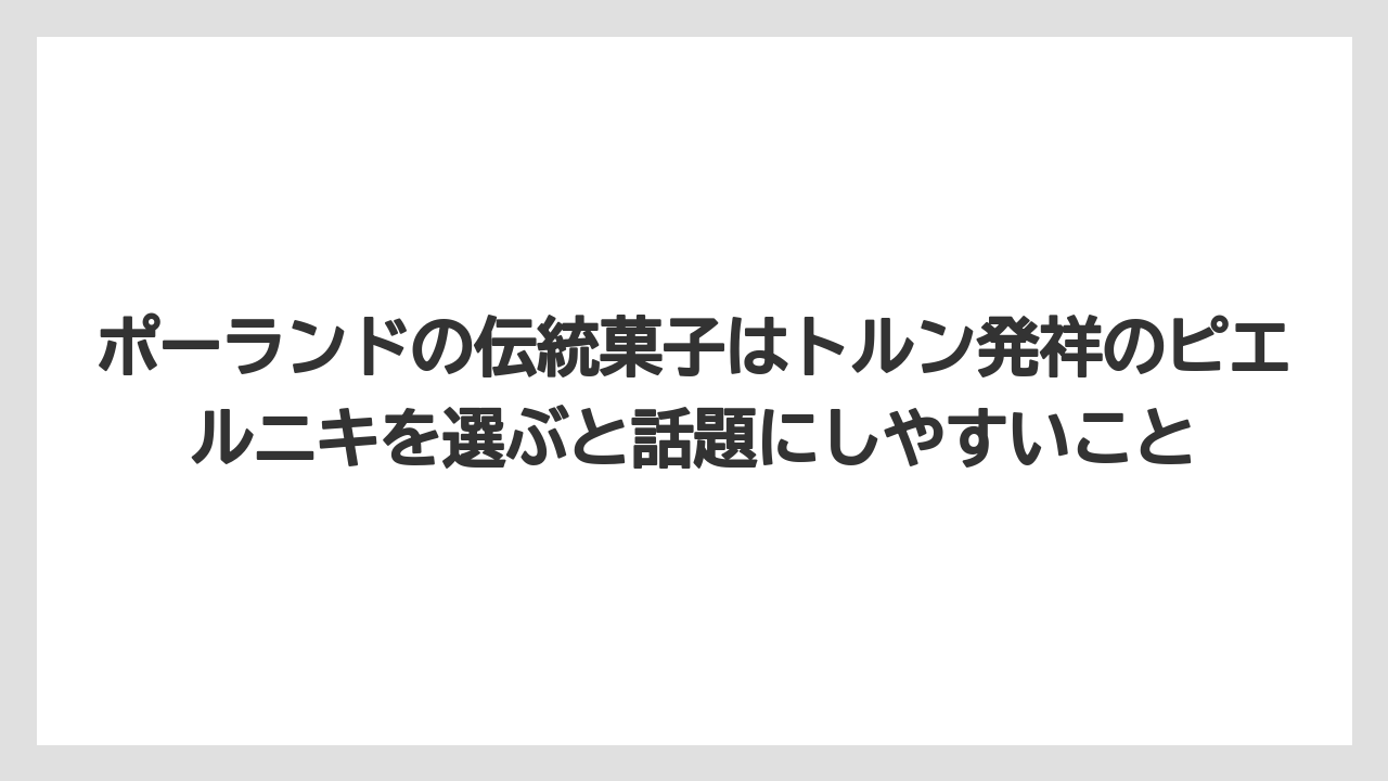 【リゾート】【宿泊】【旅】ポーランドの伝統菓子はトルン発祥のピエルニキを選ぶと話題にしやすいこと