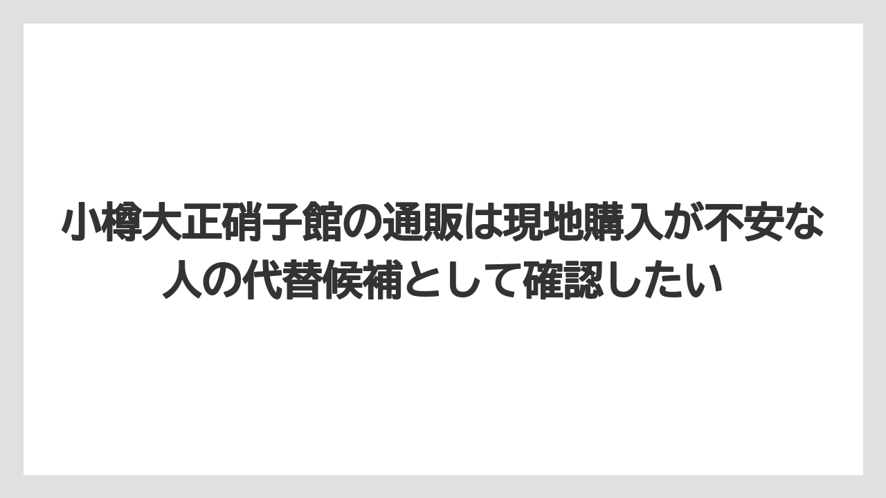 【リゾート】【宿泊】【旅】小樽大正硝子館の通販は現地購入が不安な人の代替候補として確認したい