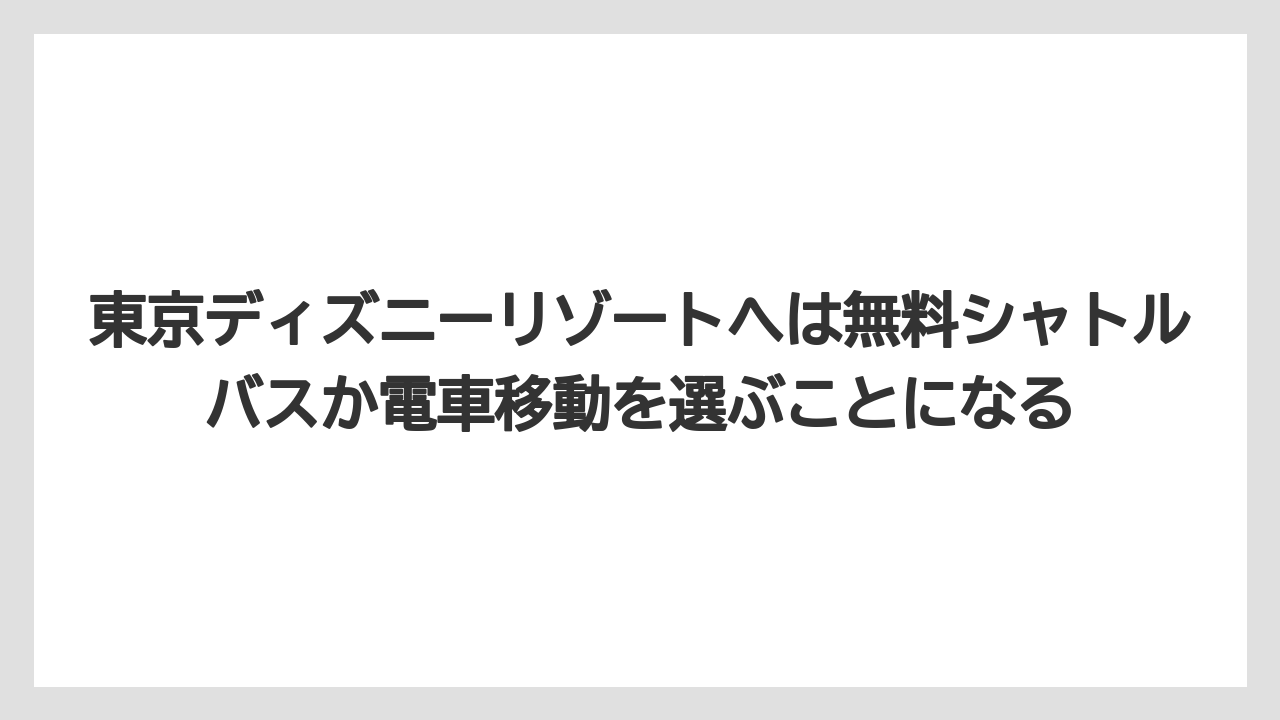 【リゾート】【宿泊】【旅】東京ディズニーリゾートへは無料シャトルバスか電車移動を選ぶことになる