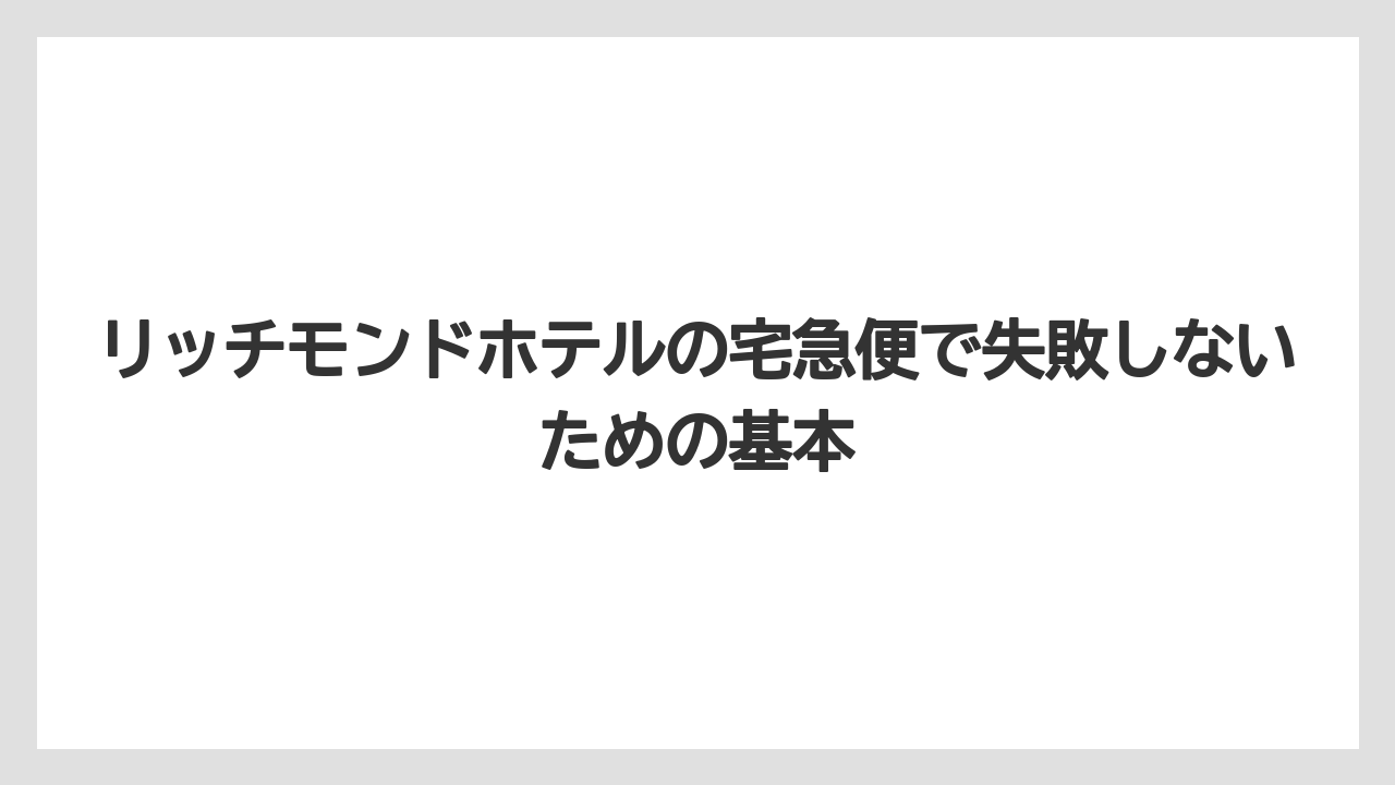 リッチモンドホテルの宅急便で失敗しないための基本