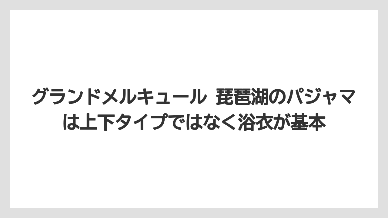 【リゾート】【宿泊】【旅】グランドメルキュール 琵琶湖のパジャマは上下タイプではなく浴衣が基本