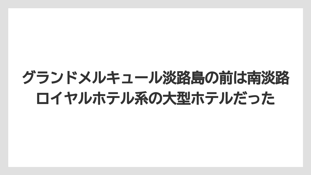 【リゾート】【宿泊】【旅】グランドメルキュール淡路島の前は南淡路ロイヤルホテル系の大型ホテルだった