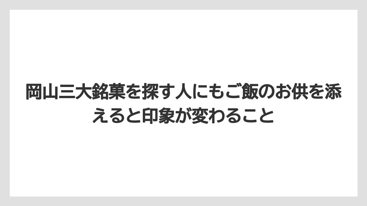 【リゾート】【宿泊】【旅】岡山三大銘菓を探す人にもご飯のお供を添えると印象が変わること
