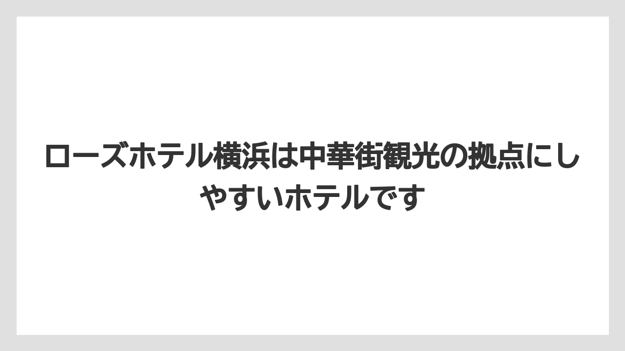 【リゾート】【宿泊】【旅】【楽天トラベル】ローズホテル横浜は中華街観光の拠点にしやすいホテルです