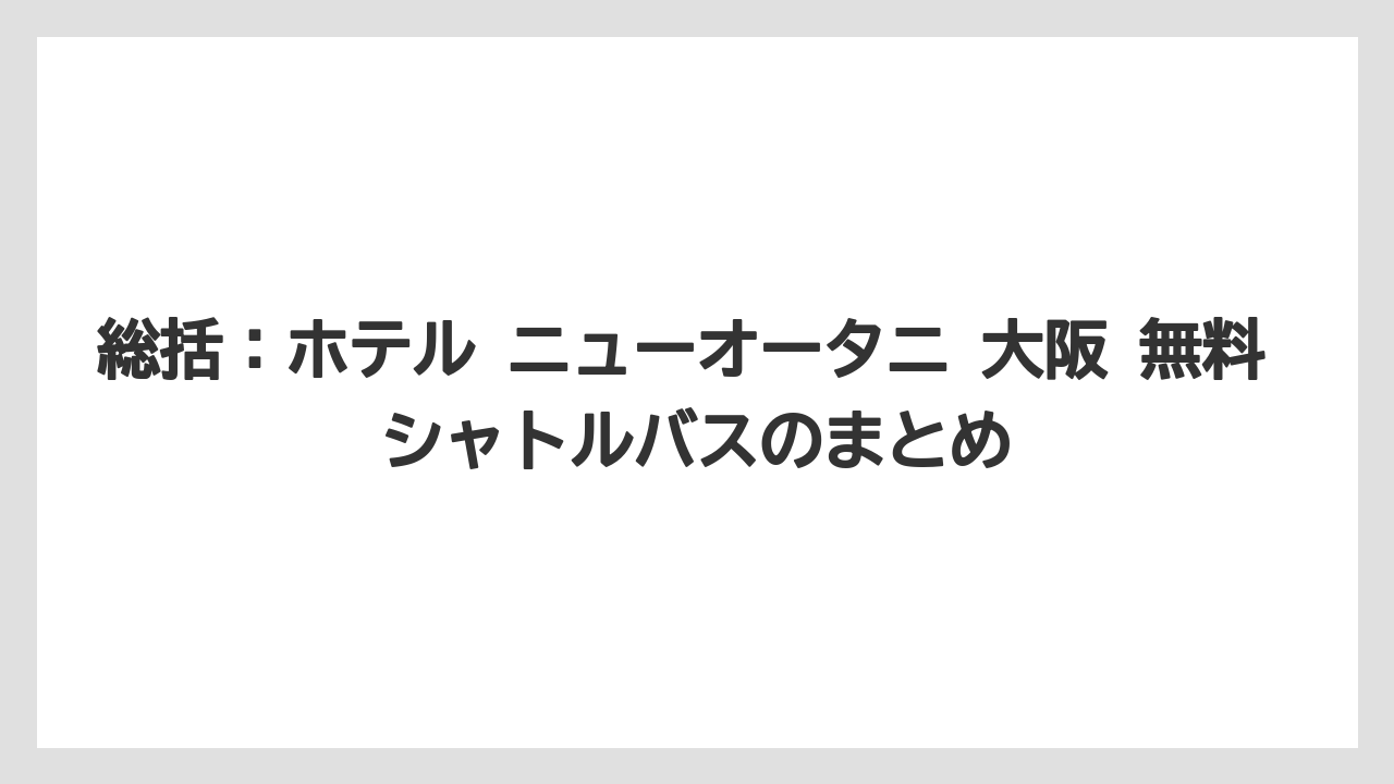 【ニューオータニ】【プリンスホテル】【リゾート】【宿泊】【旅】総括：ホテル ニューオータニ 大阪 無料 シャトルバスのまとめ