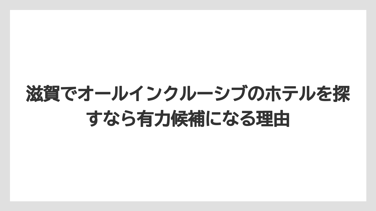 【リゾート】【宿泊】【旅】滋賀でオールインクルーシブのホテルを探すなら有力候補になる理由