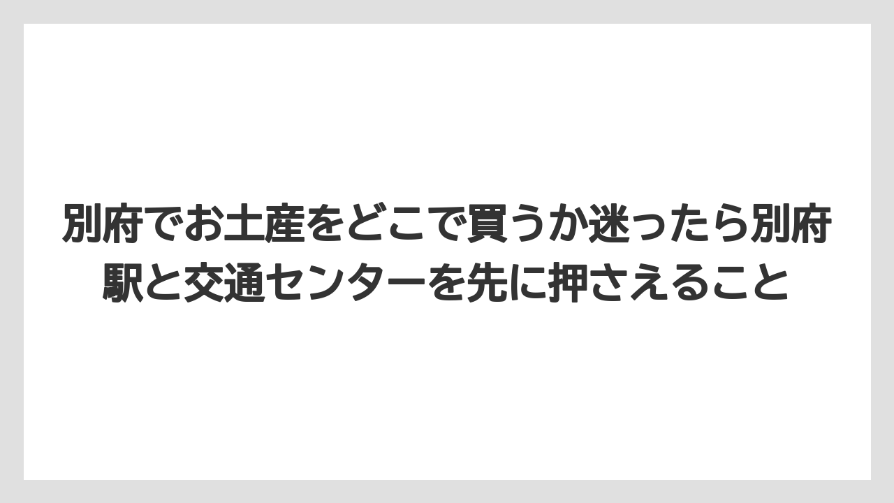 【リゾート】【宿泊】【旅】別府でお土産をどこで買うか迷ったら別府駅と交通センターを先に押さえること