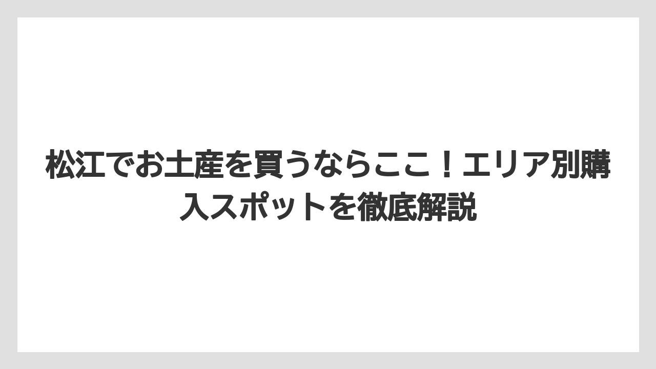 松江でお土産を買うならここ！エリア別購入スポットを徹底解説
