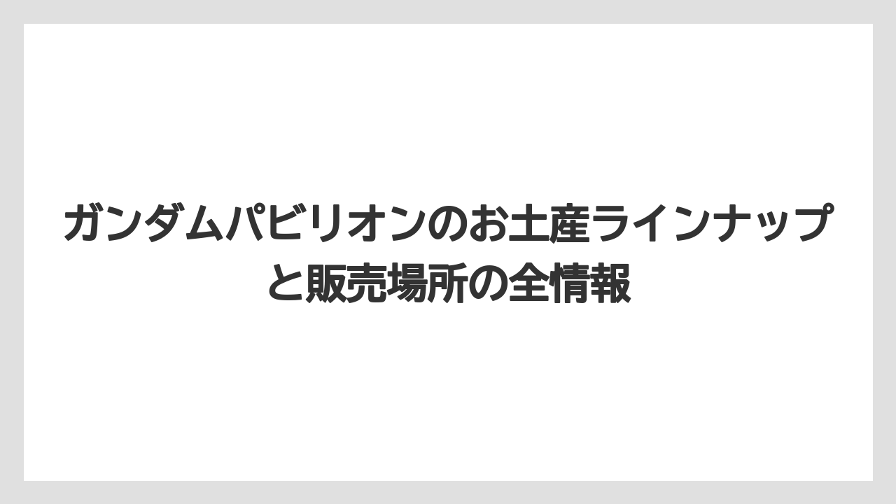 ガンダムパビリオンのお土産ラインナップと販売場所の全情報