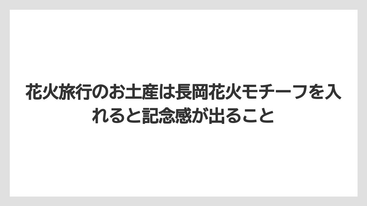 【リゾート】【宿泊】【旅】花火旅行のお土産は長岡花火モチーフを入れると記念感が出ること