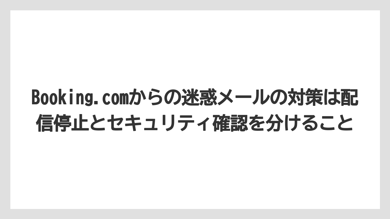 【ブッキングドットコム】【リゾート】【宿泊】【旅】Booking.comからの迷惑メールの対策は配信停止とセキュリティ確認を分けること